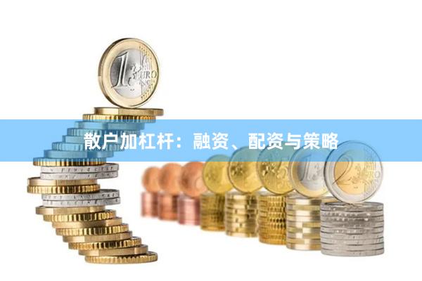 散户加杠杆：融资、配资与策略