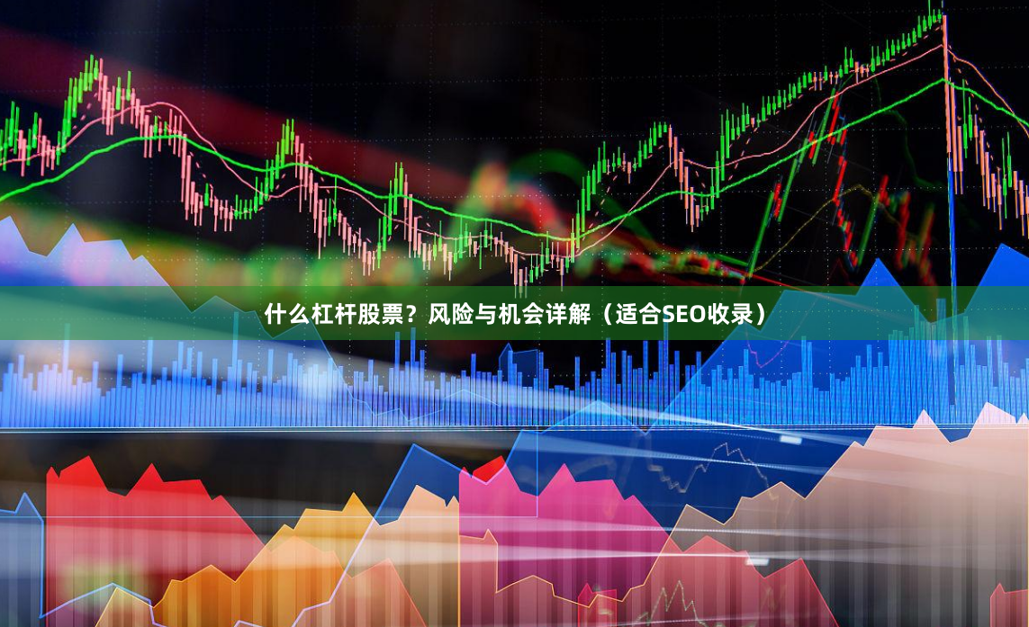什么杠杆股票？风险与机会详解（适合SEO收录）