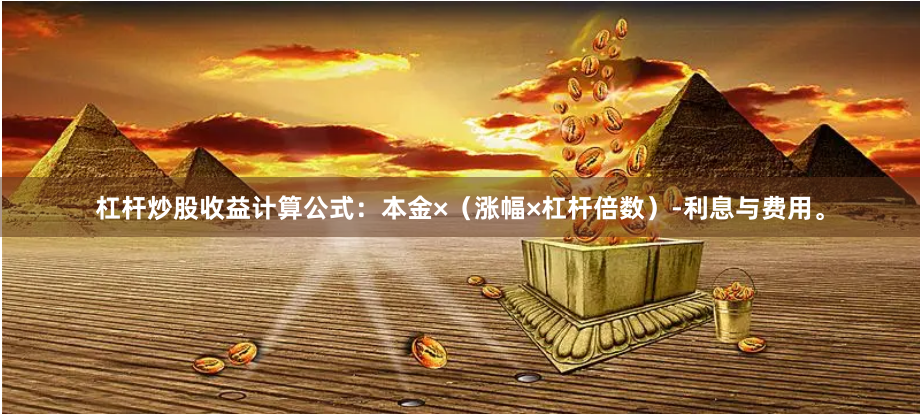 杠杆炒股收益计算公式：本金×（涨幅×杠杆倍数）-利息与费用。