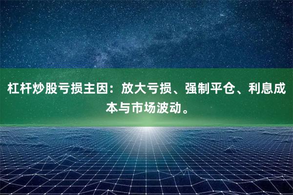 杠杆炒股亏损主因:放大亏损、强制平仓、利息成本与市场波动。